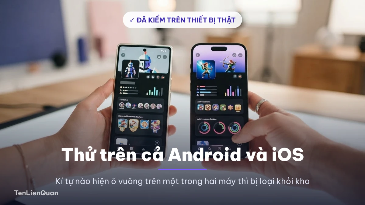 Kiểm chứng kí tự trên Android và iOS Đội ngũ biên tập TenLienQuan thử kí tự Liên Quân trên cả Android và iOS